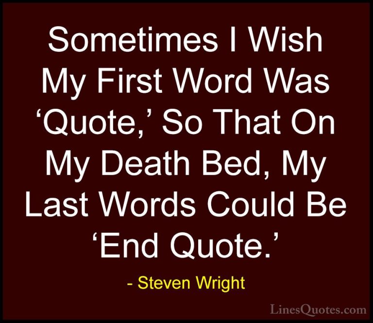 Steven Wright Quotes (95) - Sometimes I Wish My First Word Was 'Q... - QuotesSometimes I Wish My First Word Was 'Quote,' So That On My Death Bed, My Last Words Could Be 'End Quote.'