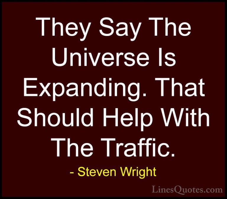 Steven Wright Quotes (96) - They Say The Universe Is Expanding. T... - QuotesThey Say The Universe Is Expanding. That Should Help With The Traffic.