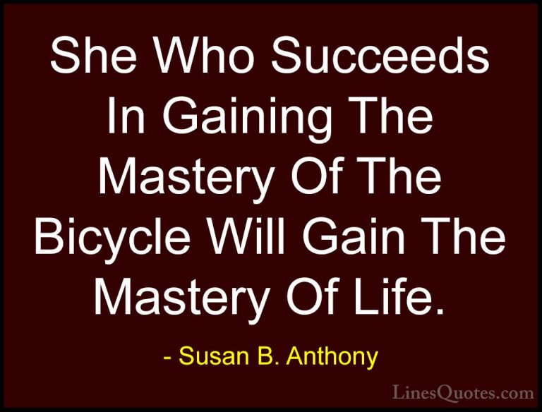 Susan B. Anthony Quotes (10) - She Who Succeeds In Gaining The Ma... - QuotesShe Who Succeeds In Gaining The Mastery Of The Bicycle Will Gain The Mastery Of Life.