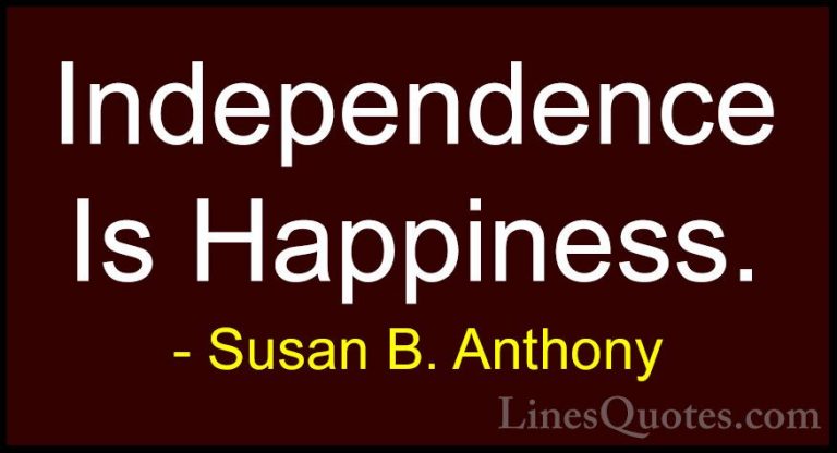 Susan B. Anthony Quotes (11) - Independence Is Happiness.... - QuotesIndependence Is Happiness.