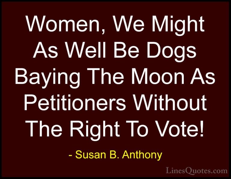 Susan B. Anthony Quotes (12) - Women, We Might As Well Be Dogs Ba... - QuotesWomen, We Might As Well Be Dogs Baying The Moon As Petitioners Without The Right To Vote!