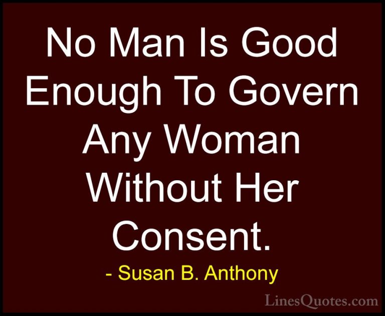 Susan B. Anthony Quotes (14) - No Man Is Good Enough To Govern An... - QuotesNo Man Is Good Enough To Govern Any Woman Without Her Consent.