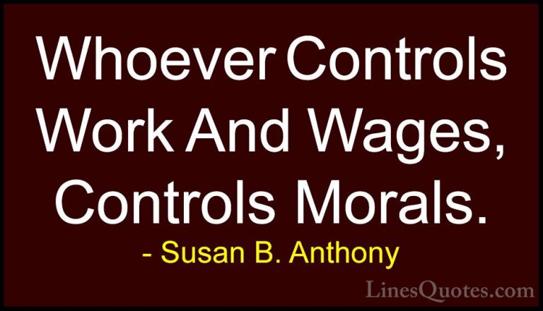 Susan B. Anthony Quotes (25) - Whoever Controls Work And Wages, C... - QuotesWhoever Controls Work And Wages, Controls Morals.