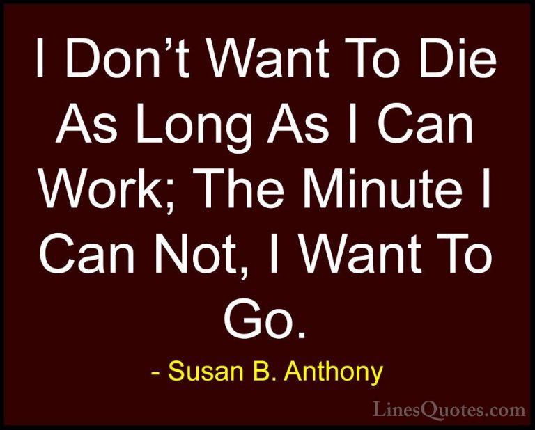 Susan B. Anthony Quotes (28) - I Don't Want To Die As Long As I C... - QuotesI Don't Want To Die As Long As I Can Work; The Minute I Can Not, I Want To Go.