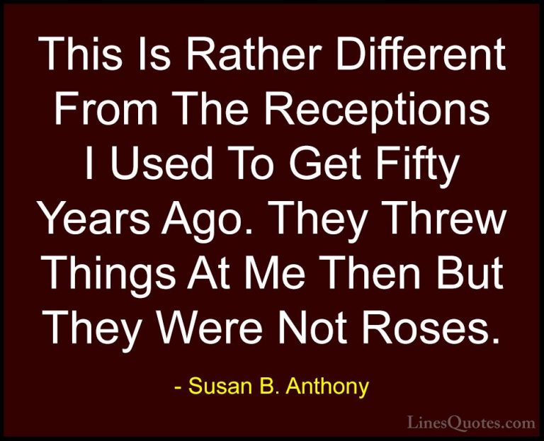 Susan B. Anthony Quotes (29) - This Is Rather Different From The ... - QuotesThis Is Rather Different From The Receptions I Used To Get Fifty Years Ago. They Threw Things At Me Then But They Were Not Roses.