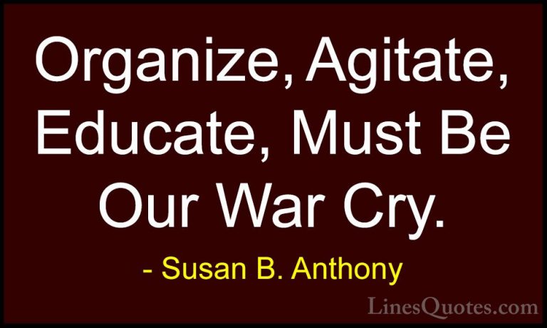 Susan B. Anthony Quotes (30) - Organize, Agitate, Educate, Must B... - QuotesOrganize, Agitate, Educate, Must Be Our War Cry.