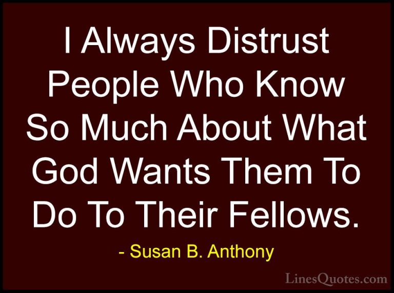 Susan B. Anthony Quotes (33) - I Always Distrust People Who Know ... - QuotesI Always Distrust People Who Know So Much About What God Wants Them To Do To Their Fellows.