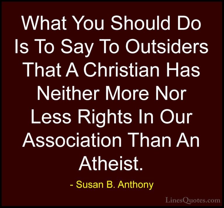 Susan B. Anthony Quotes (50) - What You Should Do Is To Say To Ou... - QuotesWhat You Should Do Is To Say To Outsiders That A Christian Has Neither More Nor Less Rights In Our Association Than An Atheist.