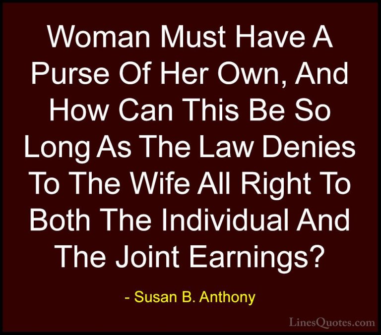 Susan B. Anthony Quotes (51) - Woman Must Have A Purse Of Her Own... - QuotesWoman Must Have A Purse Of Her Own, And How Can This Be So Long As The Law Denies To The Wife All Right To Both The Individual And The Joint Earnings?