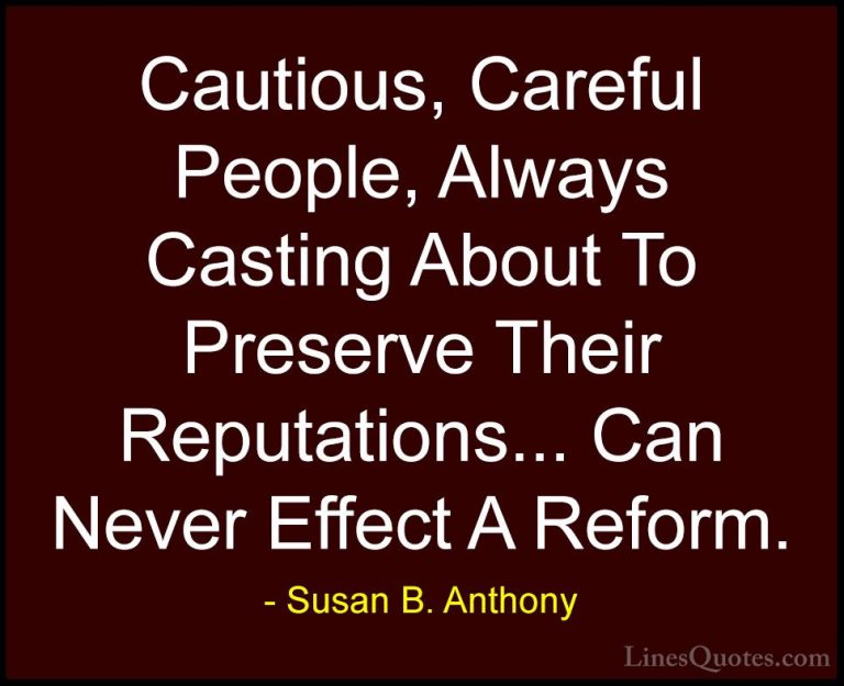 Susan B. Anthony Quotes (8) - Cautious, Careful People, Always Ca... - QuotesCautious, Careful People, Always Casting About To Preserve Their Reputations... Can Never Effect A Reform.