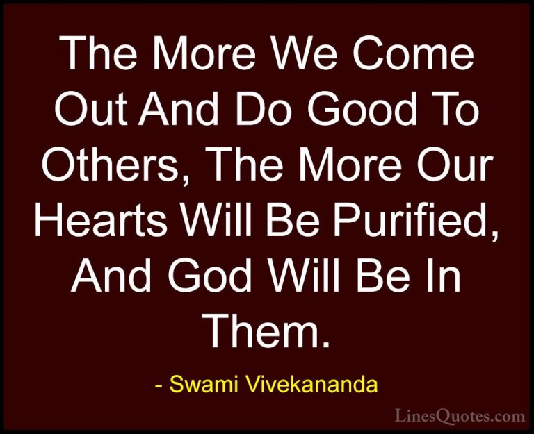 Swami Vivekananda Quotes (14) - The More We Come Out And Do Good ... - QuotesThe More We Come Out And Do Good To Others, The More Our Hearts Will Be Purified, And God Will Be In Them.