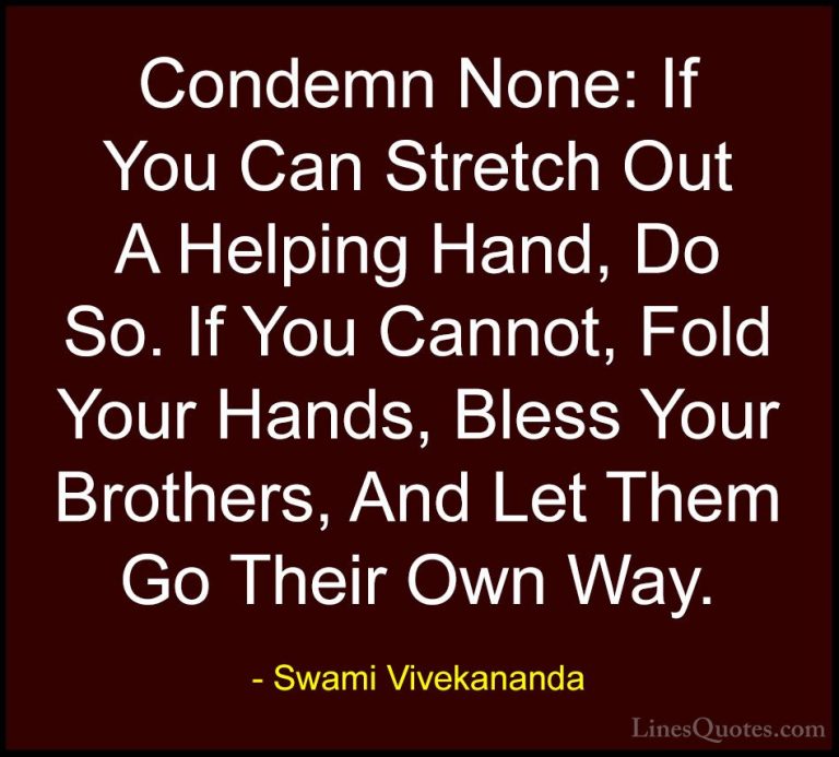 Swami Vivekananda Quotes (16) - Condemn None: If You Can Stretch ... - QuotesCondemn None: If You Can Stretch Out A Helping Hand, Do So. If You Cannot, Fold Your Hands, Bless Your Brothers, And Let Them Go Their Own Way.