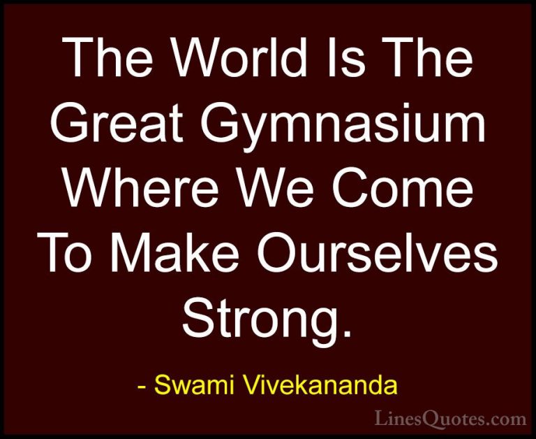 Swami Vivekananda Quotes (18) - The World Is The Great Gymnasium ... - QuotesThe World Is The Great Gymnasium Where We Come To Make Ourselves Strong.