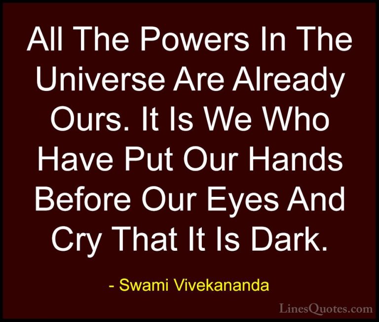 Swami Vivekananda Quotes (5) - All The Powers In The Universe Are... - QuotesAll The Powers In The Universe Are Already Ours. It Is We Who Have Put Our Hands Before Our Eyes And Cry That It Is Dark.