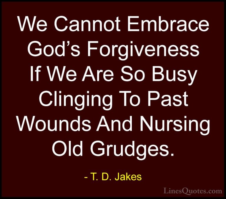 T. D. Jakes Quotes (1) - We Cannot Embrace God's Forgiveness If W... - QuotesWe Cannot Embrace God's Forgiveness If We Are So Busy Clinging To Past Wounds And Nursing Old Grudges.