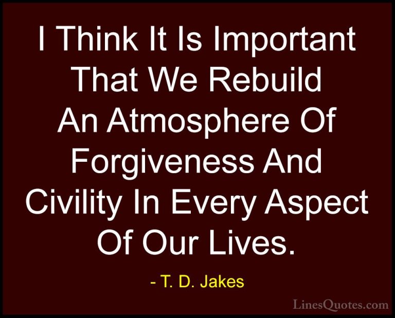 T. D. Jakes Quotes (11) - I Think It Is Important That We Rebuild... - QuotesI Think It Is Important That We Rebuild An Atmosphere Of Forgiveness And Civility In Every Aspect Of Our Lives.