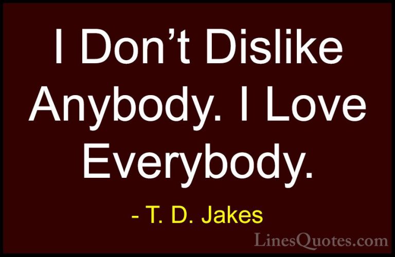 T. D. Jakes Quotes (16) - I Don't Dislike Anybody. I Love Everybo... - QuotesI Don't Dislike Anybody. I Love Everybody.