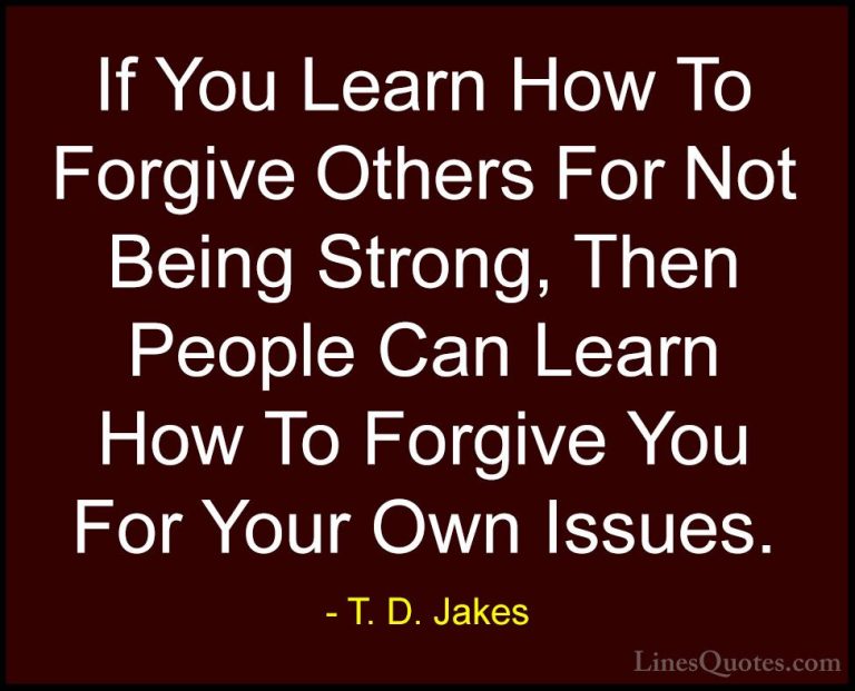 T. D. Jakes Quotes (17) - If You Learn How To Forgive Others For ... - QuotesIf You Learn How To Forgive Others For Not Being Strong, Then People Can Learn How To Forgive You For Your Own Issues.