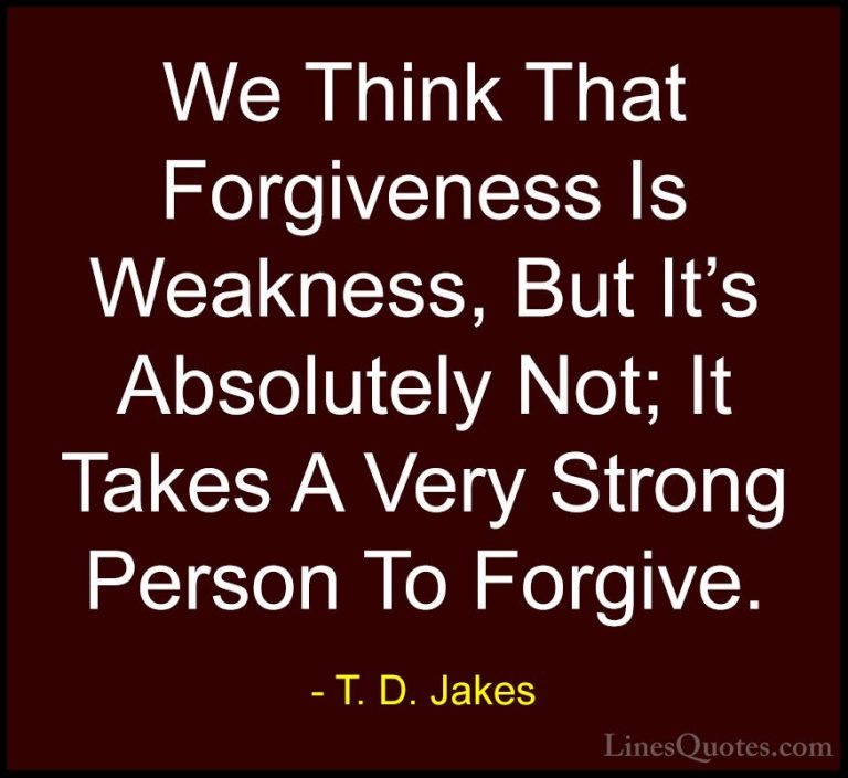 T. D. Jakes Quotes (18) - We Think That Forgiveness Is Weakness, ... - QuotesWe Think That Forgiveness Is Weakness, But It's Absolutely Not; It Takes A Very Strong Person To Forgive.