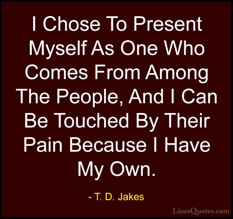 T. D. Jakes Quotes (24) - I Chose To Present Myself As One Who Co... - QuotesI Chose To Present Myself As One Who Comes From Among The People, And I Can Be Touched By Their Pain Because I Have My Own.