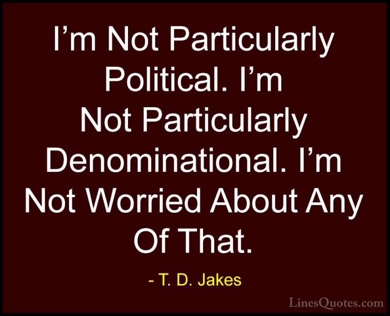 T. D. Jakes Quotes (27) - I'm Not Particularly Political. I'm Not... - QuotesI'm Not Particularly Political. I'm Not Particularly Denominational. I'm Not Worried About Any Of That.