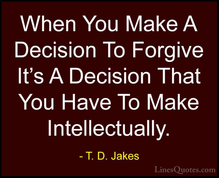 T. D. Jakes Quotes (3) - When You Make A Decision To Forgive It's... - QuotesWhen You Make A Decision To Forgive It's A Decision That You Have To Make Intellectually.