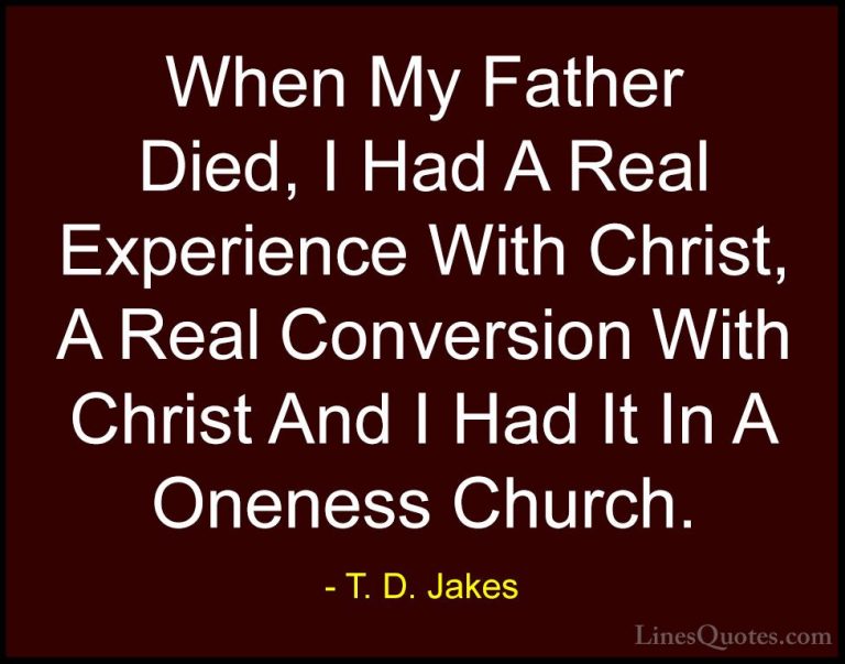 T. D. Jakes Quotes (33) - When My Father Died, I Had A Real Exper... - QuotesWhen My Father Died, I Had A Real Experience With Christ, A Real Conversion With Christ And I Had It In A Oneness Church.