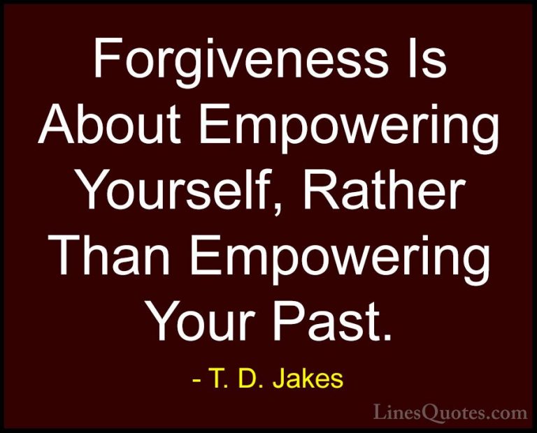 T. D. Jakes Quotes (8) - Forgiveness Is About Empowering Yourself... - QuotesForgiveness Is About Empowering Yourself, Rather Than Empowering Your Past.