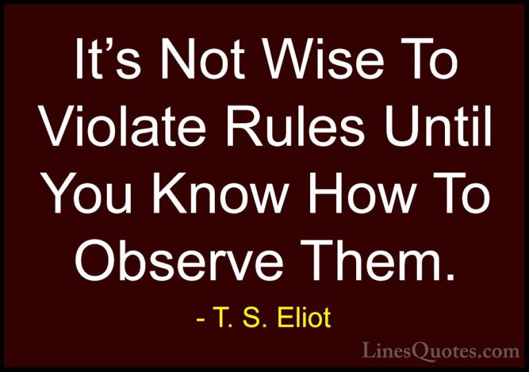 T. S. Eliot Quotes (12) - It's Not Wise To Violate Rules Until Yo... - QuotesIt's Not Wise To Violate Rules Until You Know How To Observe Them.