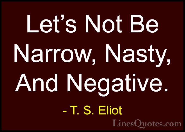 T. S. Eliot Quotes (19) - Let's Not Be Narrow, Nasty, And Negativ... - QuotesLet's Not Be Narrow, Nasty, And Negative.