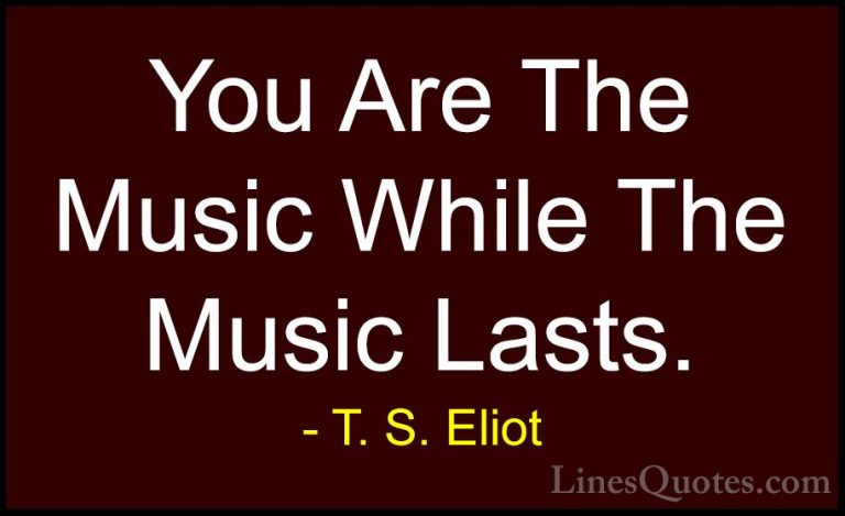 T. S. Eliot Quotes (2) - You Are The Music While The Music Lasts.... - QuotesYou Are The Music While The Music Lasts.
