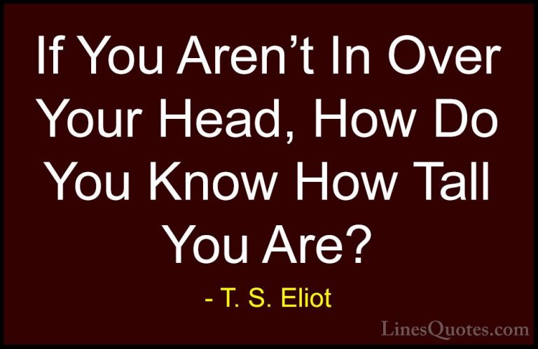 T. S. Eliot Quotes (20) - If You Aren't In Over Your Head, How Do... - QuotesIf You Aren't In Over Your Head, How Do You Know How Tall You Are?