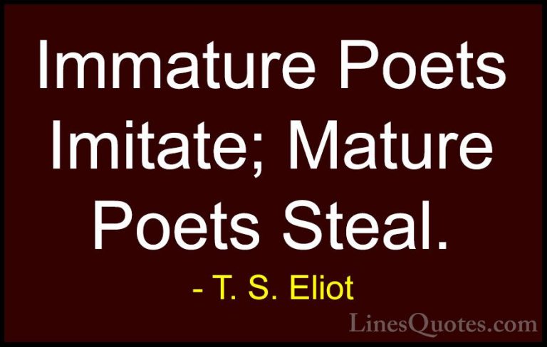 T. S. Eliot Quotes (22) - Immature Poets Imitate; Mature Poets St... - QuotesImmature Poets Imitate; Mature Poets Steal.