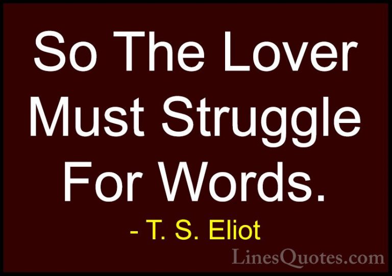 T. S. Eliot Quotes (25) - So The Lover Must Struggle For Words.... - QuotesSo The Lover Must Struggle For Words.