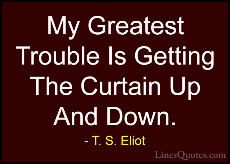T. S. Eliot Quotes (27) - My Greatest Trouble Is Getting The Curt... - QuotesMy Greatest Trouble Is Getting The Curtain Up And Down.