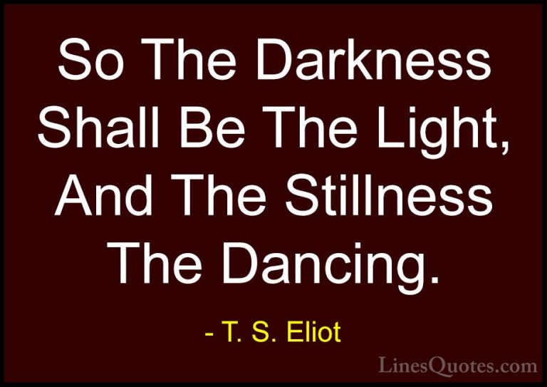 T. S. Eliot Quotes (3) - So The Darkness Shall Be The Light, And ... - QuotesSo The Darkness Shall Be The Light, And The Stillness The Dancing.