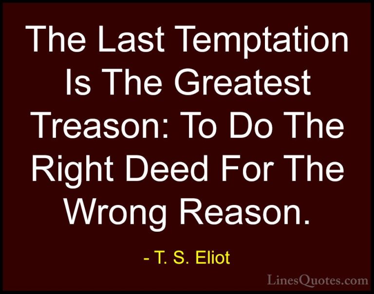 T. S. Eliot Quotes (35) - The Last Temptation Is The Greatest Tre... - QuotesThe Last Temptation Is The Greatest Treason: To Do The Right Deed For The Wrong Reason.