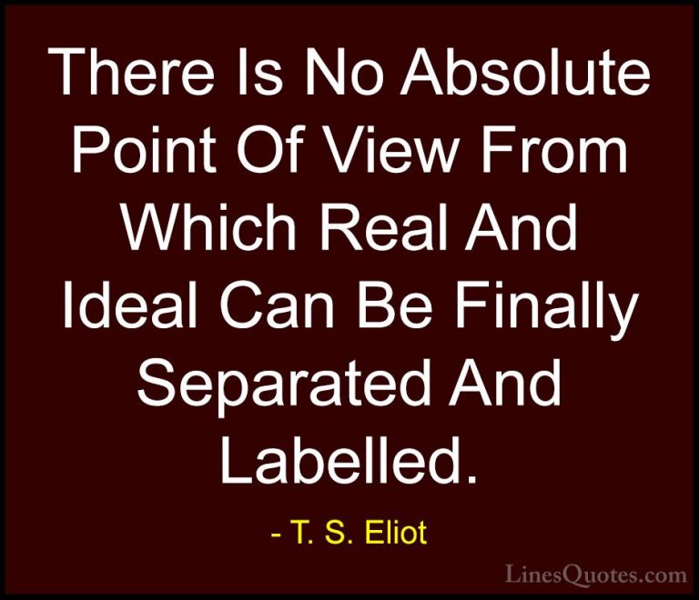 T. S. Eliot Quotes (40) - There Is No Absolute Point Of View From... - QuotesThere Is No Absolute Point Of View From Which Real And Ideal Can Be Finally Separated And Labelled.