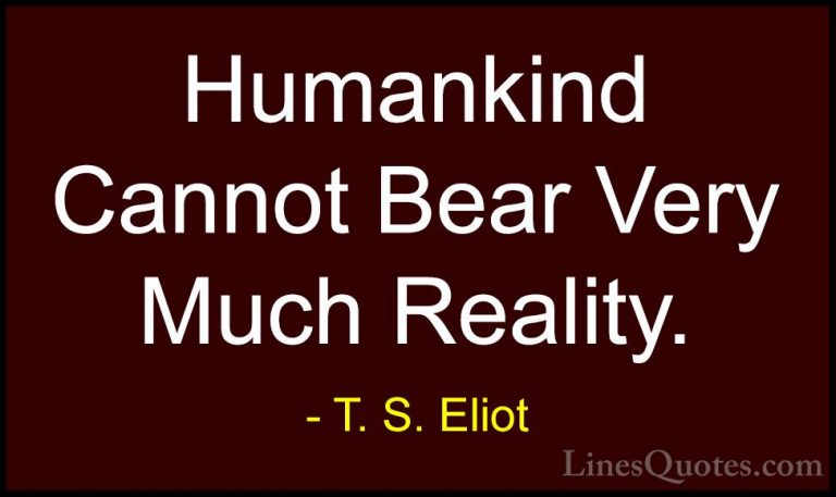 T. S. Eliot Quotes (54) - Humankind Cannot Bear Very Much Reality... - QuotesHumankind Cannot Bear Very Much Reality.