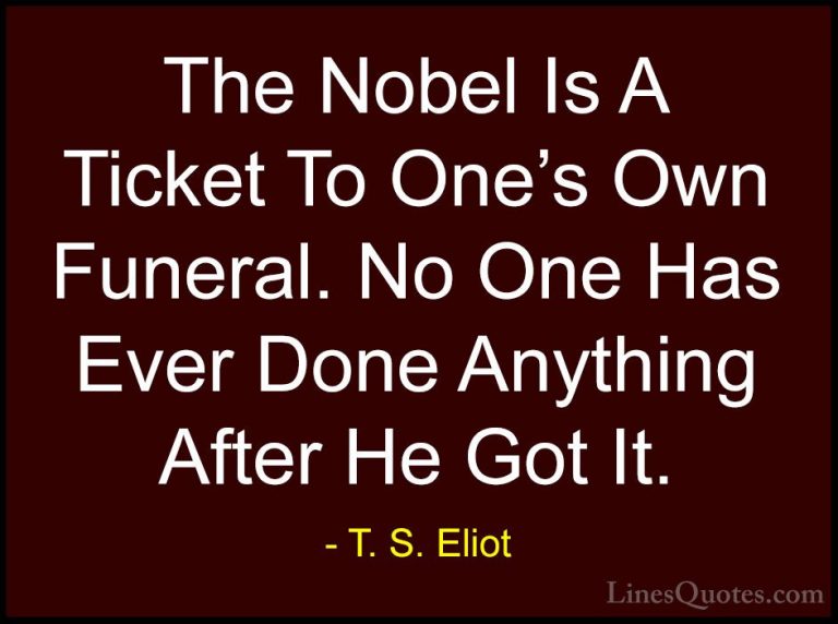 T. S. Eliot Quotes (55) - The Nobel Is A Ticket To One's Own Fune... - QuotesThe Nobel Is A Ticket To One's Own Funeral. No One Has Ever Done Anything After He Got It.