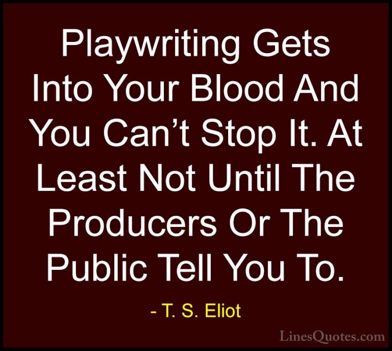 T. S. Eliot Quotes (56) - Playwriting Gets Into Your Blood And Yo... - QuotesPlaywriting Gets Into Your Blood And You Can't Stop It. At Least Not Until The Producers Or The Public Tell You To.