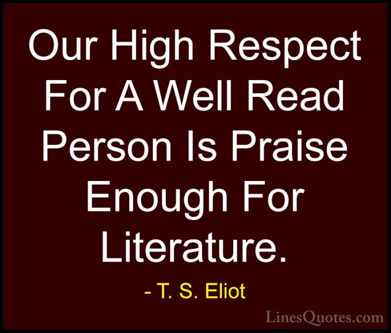 T. S. Eliot Quotes (57) - Our High Respect For A Well Read Person... - QuotesOur High Respect For A Well Read Person Is Praise Enough For Literature.