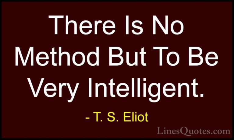 T. S. Eliot Quotes (60) - There Is No Method But To Be Very Intel... - QuotesThere Is No Method But To Be Very Intelligent.