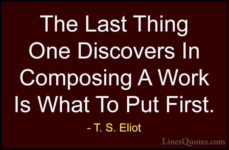 T. S. Eliot Quotes (61) - The Last Thing One Discovers In Composi... - QuotesThe Last Thing One Discovers In Composing A Work Is What To Put First.