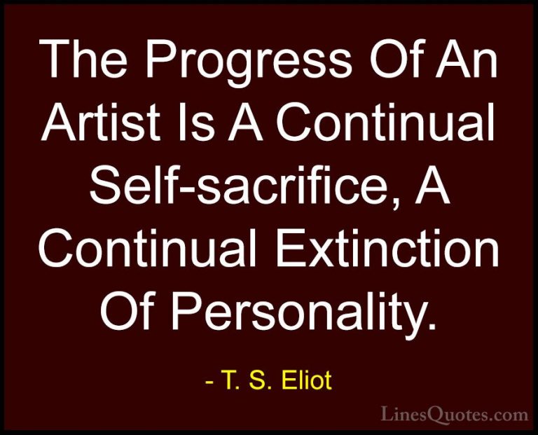 T. S. Eliot Quotes (64) - The Progress Of An Artist Is A Continua... - QuotesThe Progress Of An Artist Is A Continual Self-sacrifice, A Continual Extinction Of Personality.