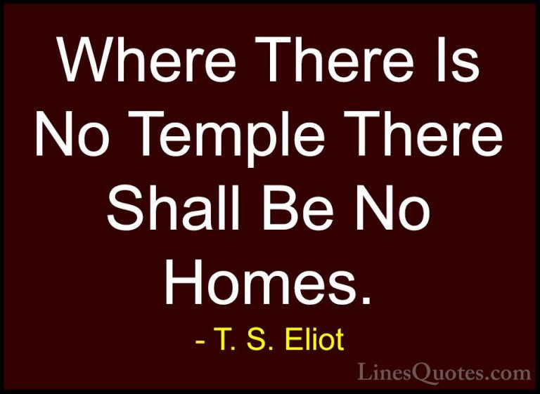T. S. Eliot Quotes (65) - Where There Is No Temple There Shall Be... - QuotesWhere There Is No Temple There Shall Be No Homes.