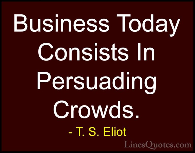 T. S. Eliot Quotes (68) - Business Today Consists In Persuading C... - QuotesBusiness Today Consists In Persuading Crowds.