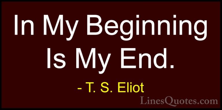 T. S. Eliot Quotes (69) - In My Beginning Is My End.... - QuotesIn My Beginning Is My End.
