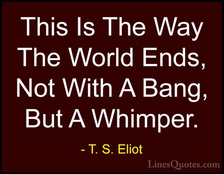 T. S. Eliot Quotes (8) - This Is The Way The World Ends, Not With... - QuotesThis Is The Way The World Ends, Not With A Bang, But A Whimper.