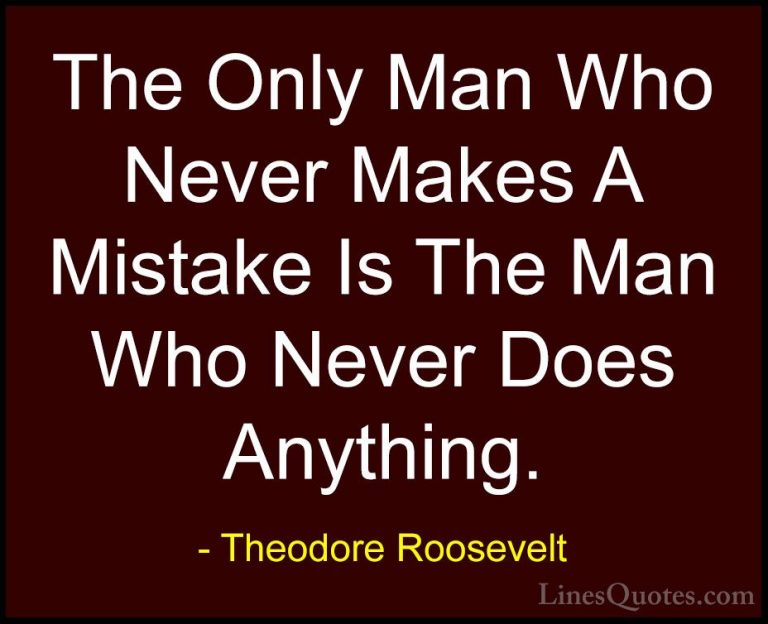 Theodore Roosevelt Quotes (13) - The Only Man Who Never Makes A M... - QuotesThe Only Man Who Never Makes A Mistake Is The Man Who Never Does Anything.